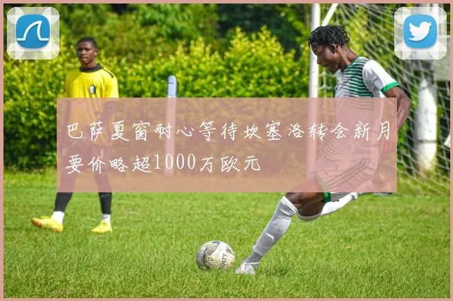 巴萨夏窗耐心等待坎塞洛转会新月要价略超1000万欧元