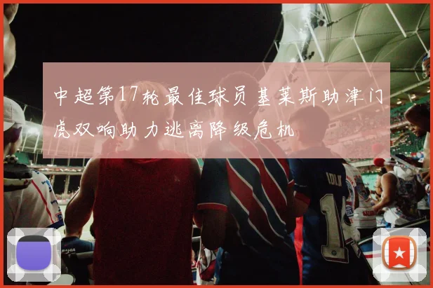 中超第17轮最佳球员基莱斯助津门虎双响助力逃离降级危机