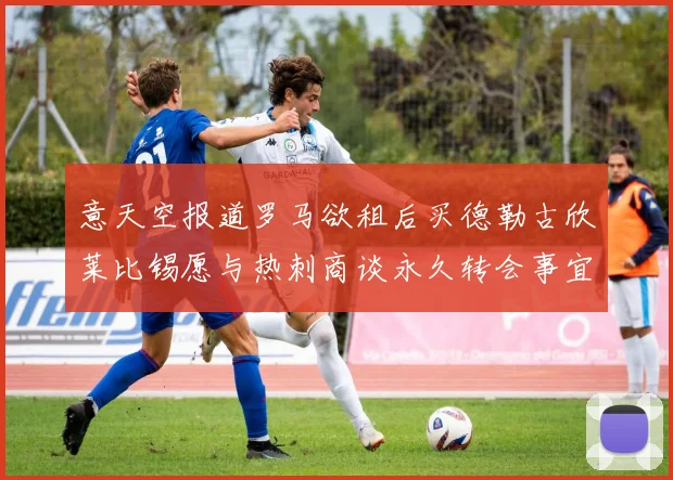 意天空报道罗马欲租后买德勒古欣莱比锡愿与热刺商谈永久转会事宜