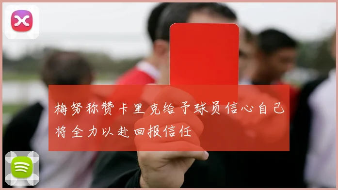 梅努称赞卡里克给予球员信心自己将全力以赴回报信任