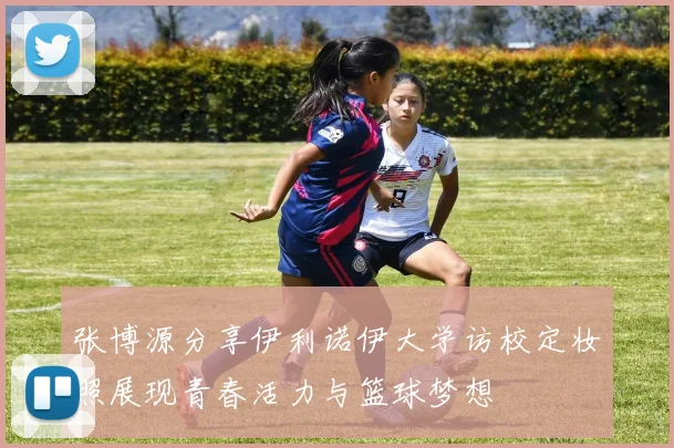 张博源分享伊利诺伊大学访校定妆照展现青春活力与篮球梦想