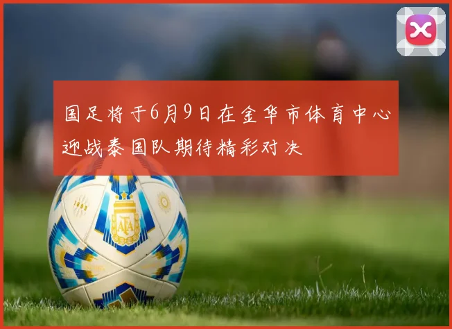 国足将于6月9日在金华市体育中心迎战泰国队期待精彩对决