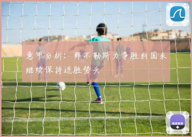 意甲分析：那不勒斯力争胜利国米继续保持连胜势头