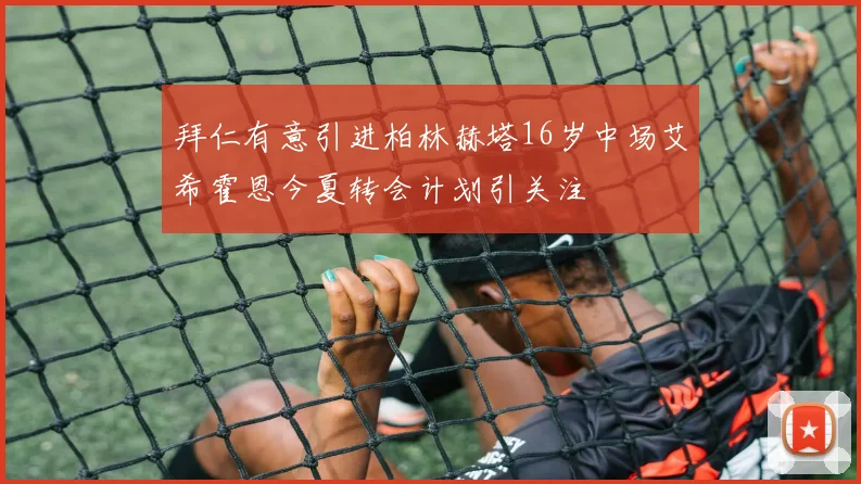拜仁有意引进柏林赫塔16岁中场艾希霍恩今夏转会计划引关注