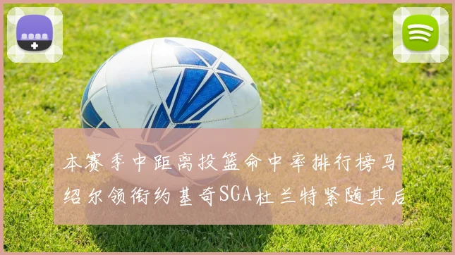 本赛季中距离投篮命中率排行榜马绍尔领衔约基奇SGA杜兰特紧随其后