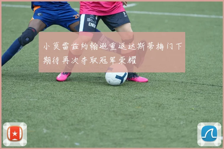 小莫雷兹约翰逊重返达斯蒂梅门下期待再次夺取冠军荣耀